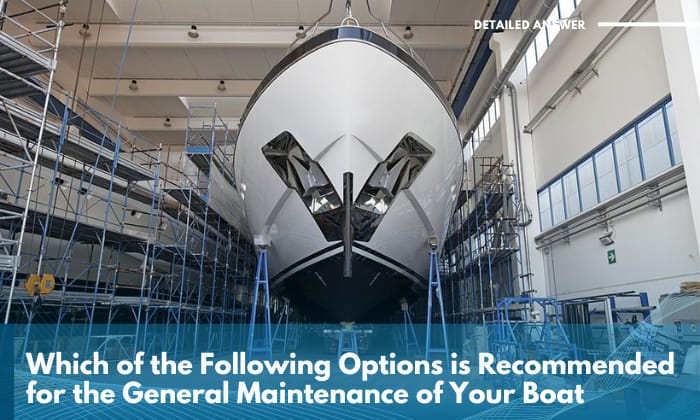 which of the following options is recommended for the general maintenance of your boat