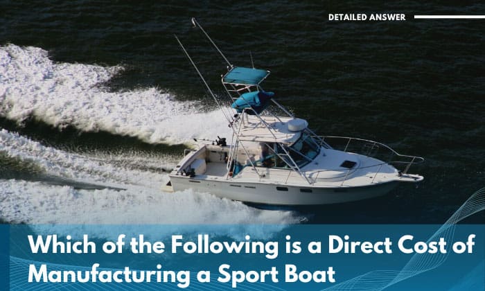which of the following is a direct cost of manufacturing a sport boat