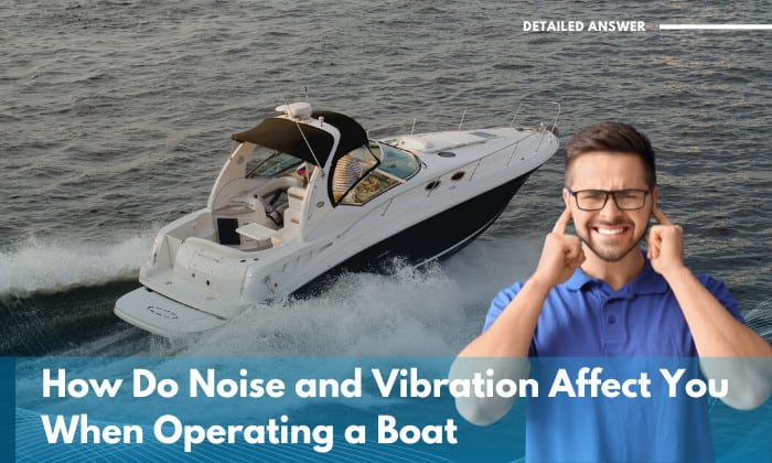how do noise and vibration affect you when operating a boat