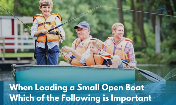 when loading a small open boat which of the following is important