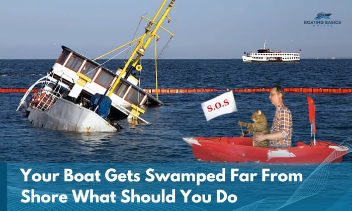 your boat gets swamped far from shore what should you do