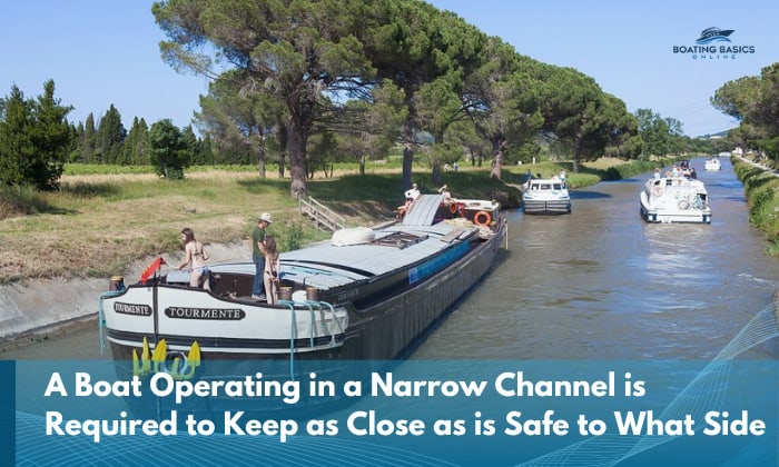 a boat operating in a narrow channel is required to keep as close as is safe to what side